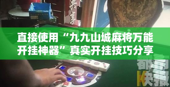 直接使用“九九山城麻将万能开挂神器”真实开挂技巧分享