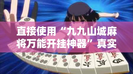 直接使用“九九山城麻将万能开挂神器	”真实开挂技巧分享
