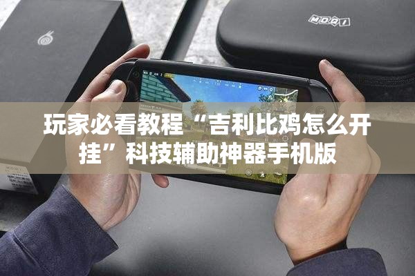 玩家必看教程“吉利比鸡怎么开挂”科技辅助神器手机版