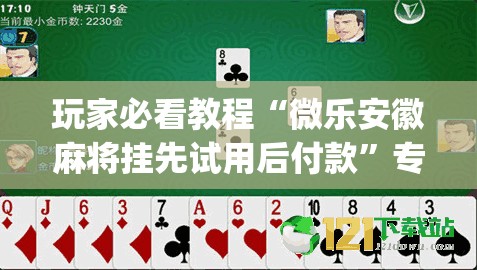 玩家必看教程“微乐安徽麻将挂先试用后付款”专业师傅带你一起了解(确实有挂