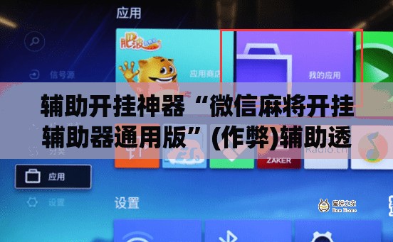 辅助开挂神器“微信麻将开挂辅助器通用版	”(作弊)辅助透视下载教程
