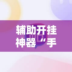 辅助开挂神器“手机微乐麻将助赢神器”辅助详细步骤与使用技巧