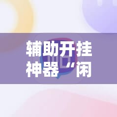 辅助开挂神器“闲逸碰胡开挂视频	”附辅助神器开挂脚本详细步骤