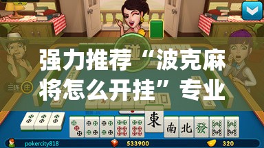 强力推荐“波克麻将怎么开挂”专业师傅带你一起了解(确实有挂